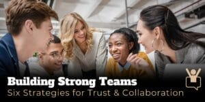 Diverse Team of people smiling. Building Strong Teams: Six Strategies for Trust & Collaboration